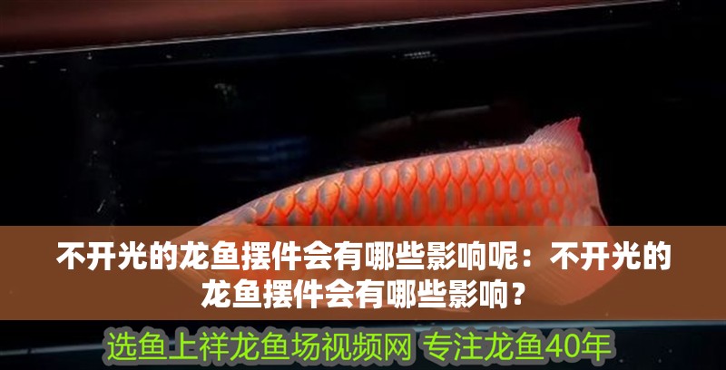 不開光的龍魚擺件會有哪些影響呢：不開光的龍魚擺件會有哪些影響？