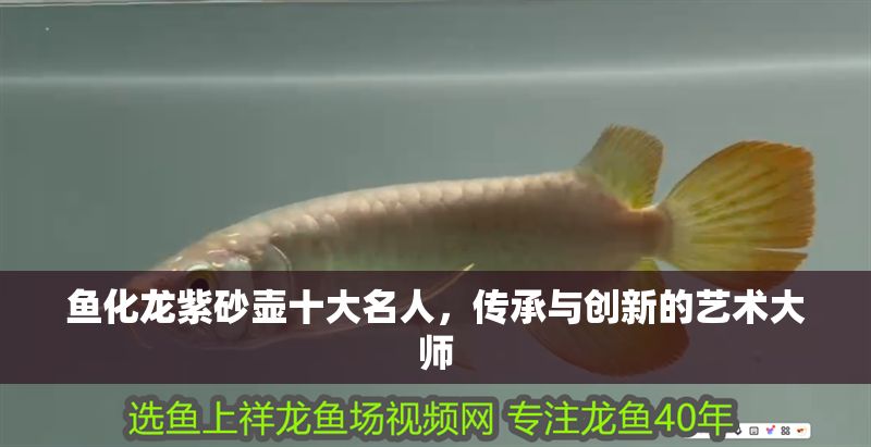 魚化龍紫砂壺十大名人，傳承與創新的藝術大師 魚化龍紫砂壺十大名人，傳承與創新的藝術大師 龍魚百科 第1張