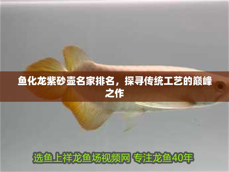 魚化龍紫砂壺名家排名，探尋傳統(tǒng)工藝的巔峰之作