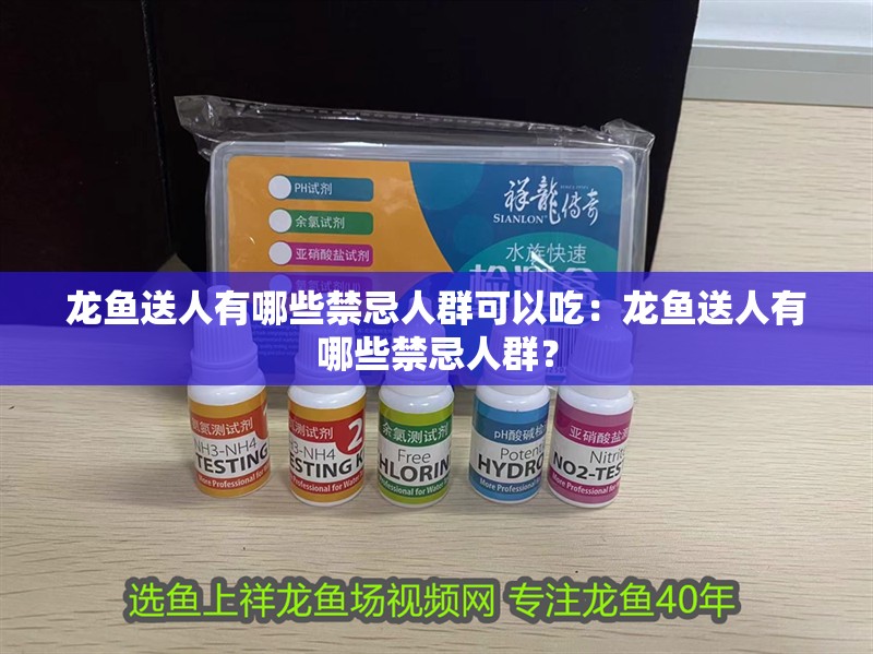 龍魚送人有哪些禁忌人群可以吃：龍魚送人有哪些禁忌人群？