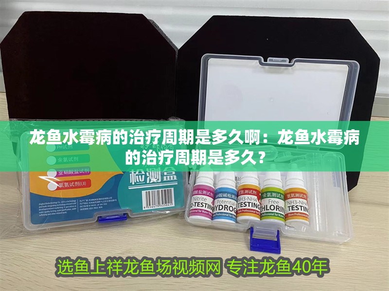 龍魚水霉病的治療周期是多久啊：龍魚水霉病的治療周期是多久？