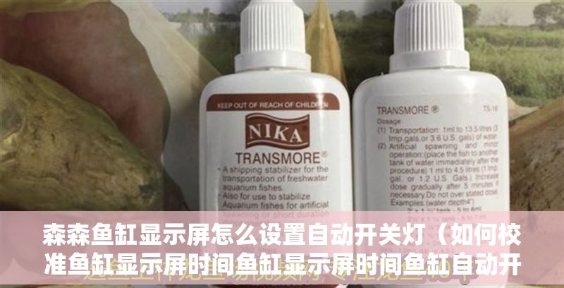 森森魚缸顯示屏怎么設置自動開關燈（如何校準魚缸顯示屏時間魚缸顯示屏時間魚缸自動開關燈節能嗎）