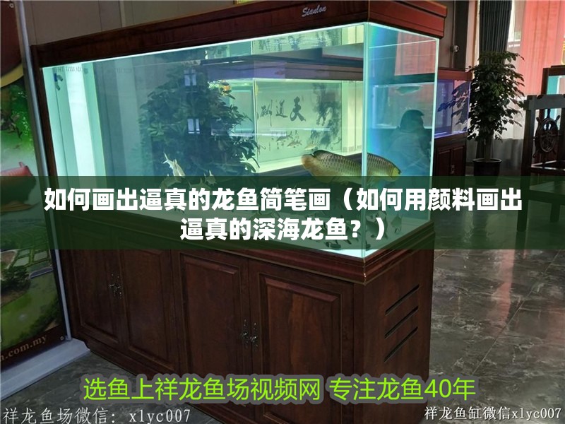 如何畫出逼真的龍魚簡筆畫（如何用顏料畫出逼真的深海龍魚？）