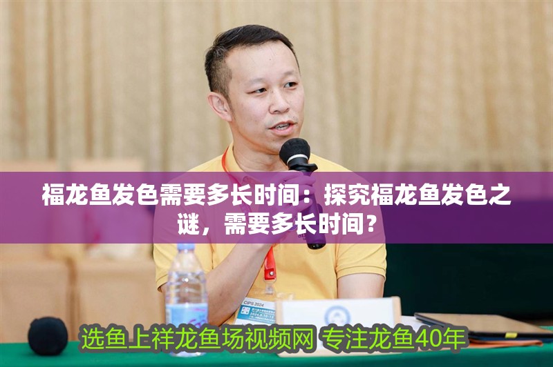 福龍魚發色需要多長時間：探究福龍魚發色之謎，需要多長時間？