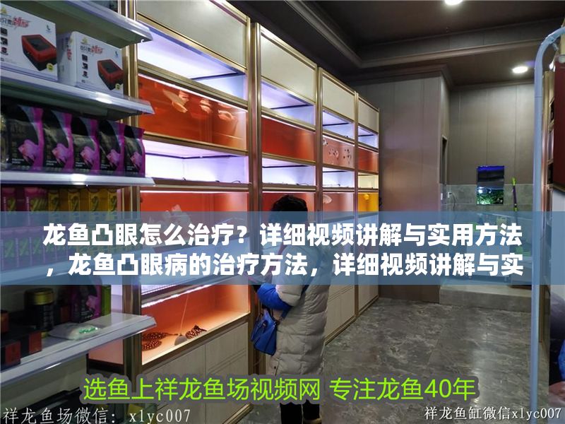 龍魚凸眼怎么治療？詳細視頻講解與實用方法，龍魚凸眼病的治療方法，詳細視頻講解與實用技巧