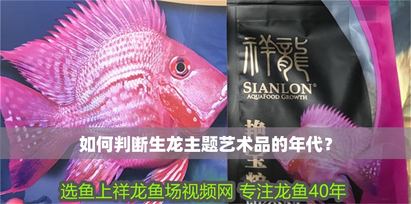 如何判斷生龍主題藝術(shù)品的年代？