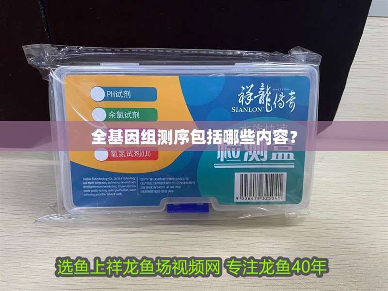 全基因組測序包括哪些內容？ 全基因組測序包括哪些內容？ 龍魚百科