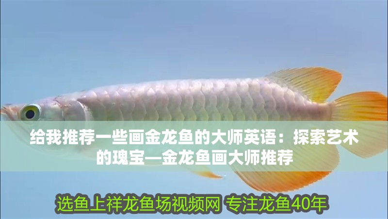 給我推薦一些畫金龍魚的大師英語：探索藝術的瑰寶—金龍魚畫大師推薦