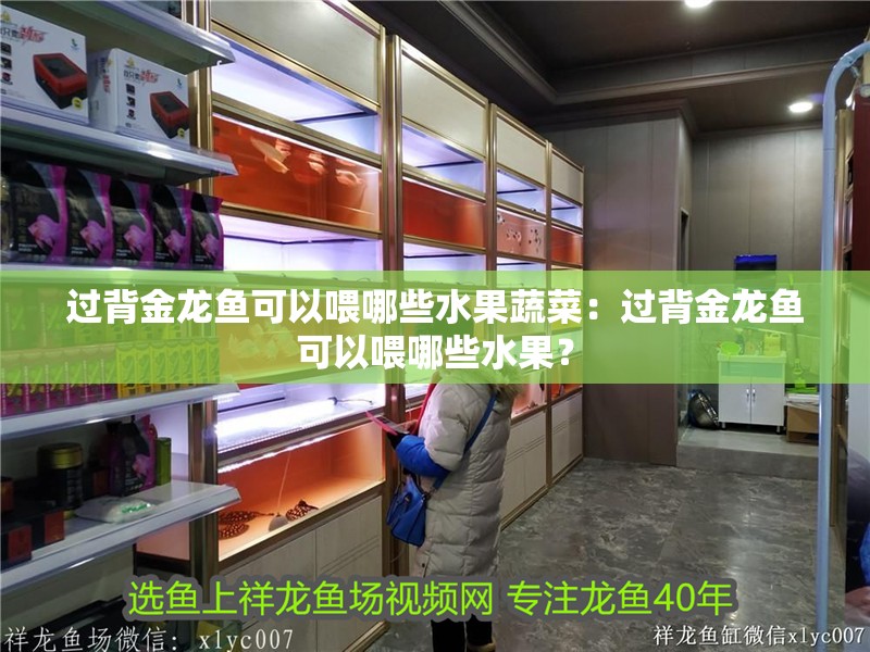 過背金龍魚可以喂哪些水果蔬菜：過背金龍魚可以喂哪些水果？