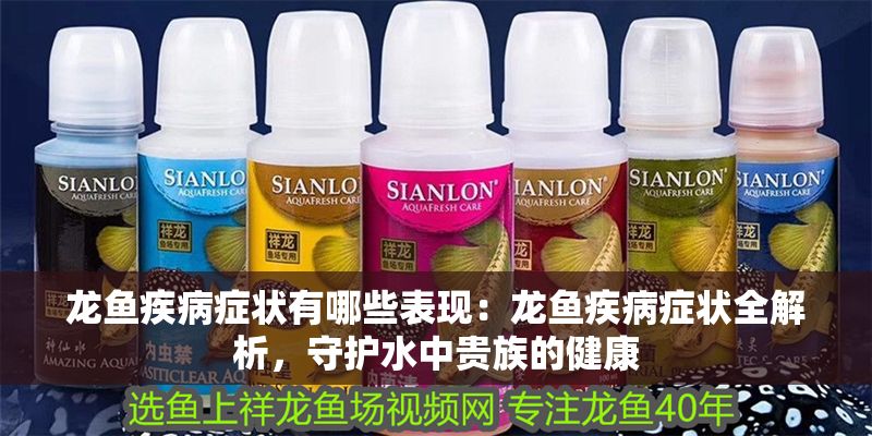 龍魚疾病癥狀有哪些表現：龍魚疾病癥狀全解析，守護水中貴族的健康