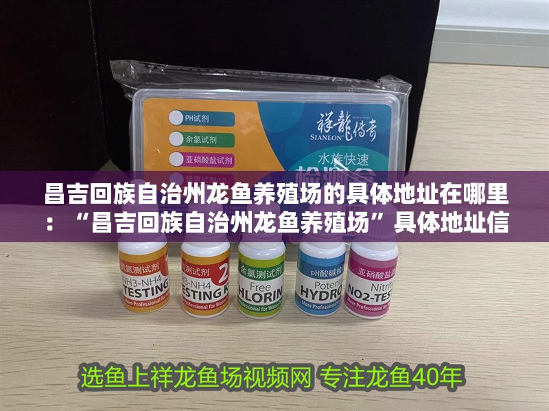 昌吉回族自治州龍魚養殖場的具體地址在哪里：“昌吉回族自治州龍魚養殖場”具體地址信息提供間接參考 昌吉回族自治州龍魚養殖場的具體地址在哪里：“昌吉回族自治州龍魚養殖場”具體地址信息提供間接參考 龍魚百科