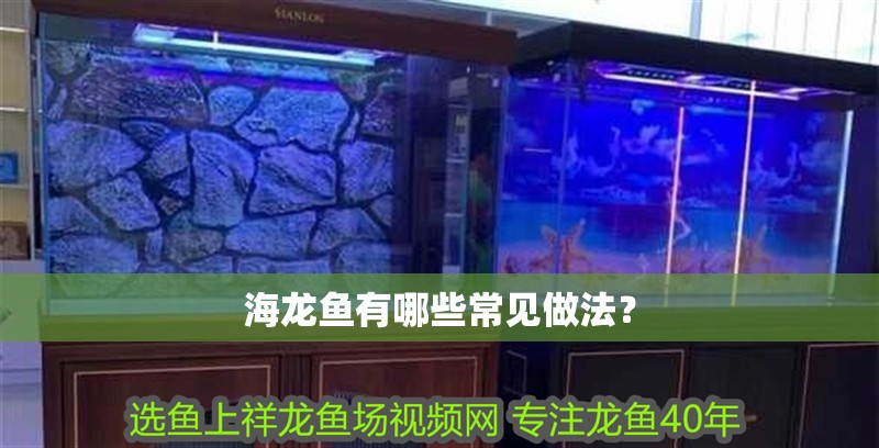 海龍魚有哪些常見做法？