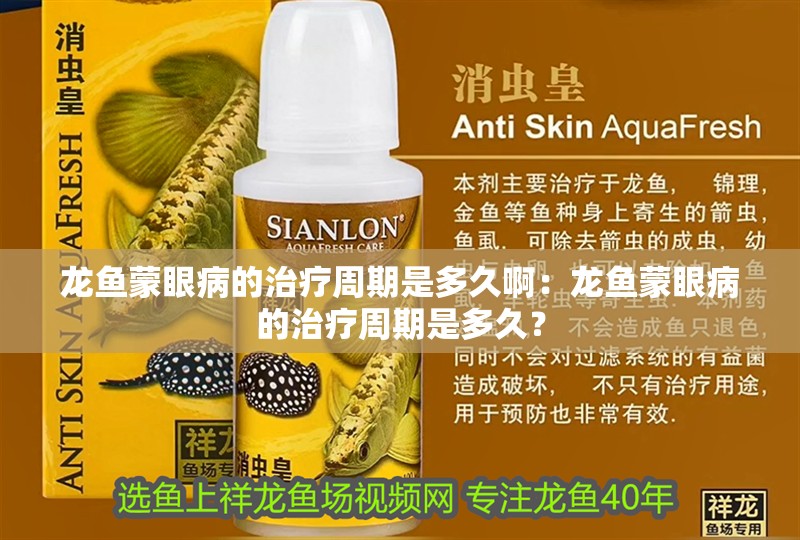 龍魚蒙眼病的治療周期是多久啊：龍魚蒙眼病的治療周期是多久？