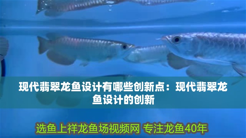 現代翡翠龍魚設計有哪些創新點：現代翡翠龍魚設計的創新