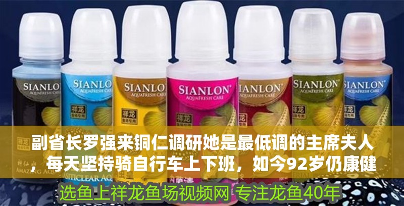 副省長羅強來銅仁調研她是最低調的主席夫人，每天堅持騎自行車上下班，如今92歲仍康健 副省長羅強來銅仁調研她是最低調的主席夫人，每天堅持騎自行車上下班，如今92歲仍康健 龍魚百科