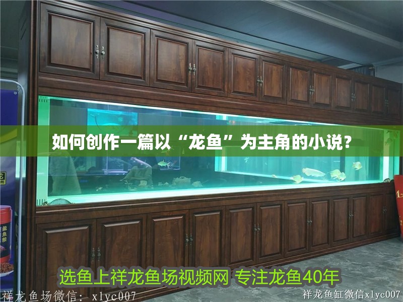 如何創作一篇以“龍魚”為主角的小說？