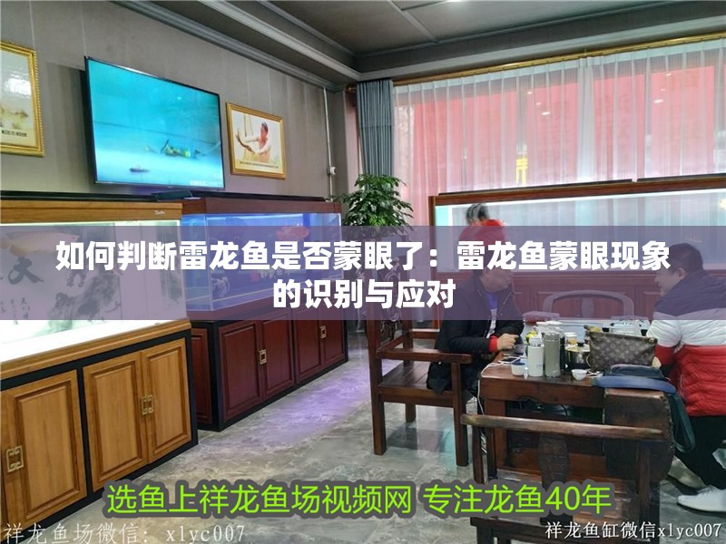 如何判斷雷龍魚是否蒙眼了：雷龍魚蒙眼現象的識別與應對