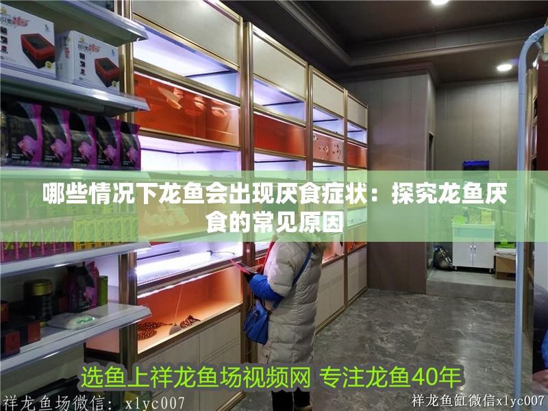哪些情況下龍魚(yú)會(huì)出現(xiàn)厭食癥狀：探究龍魚(yú)厭食的常見(jiàn)原因