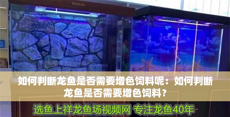 如何判斷龍魚是否需要增色飼料呢：如何判斷龍魚是否需要增色飼料？