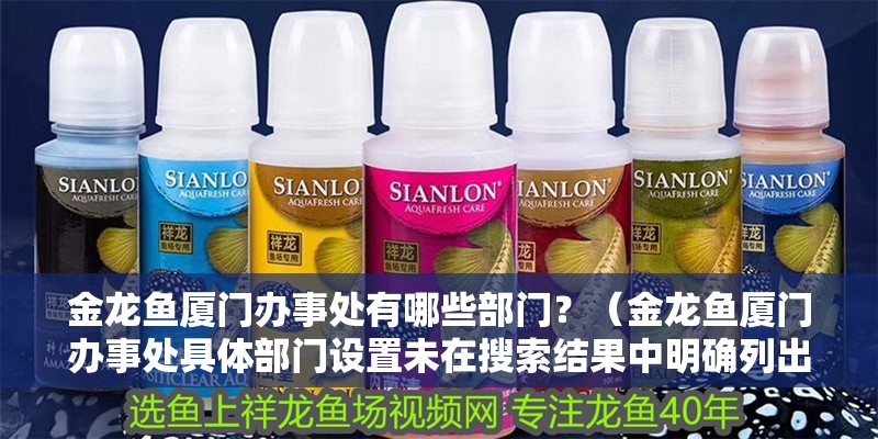 金龍魚廈門辦事處有哪些部門？（金龍魚廈門辦事處具體部門設(shè)置未在搜索結(jié)果中明確列出）