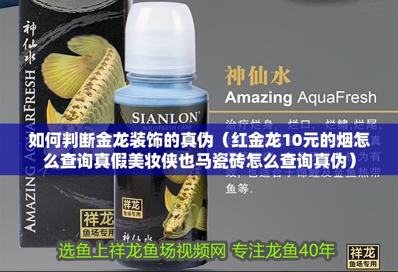 如何判斷金龍裝飾的真偽（紅金龍10元的煙怎么查詢真假美妝俠也馬瓷磚怎么查詢真偽）