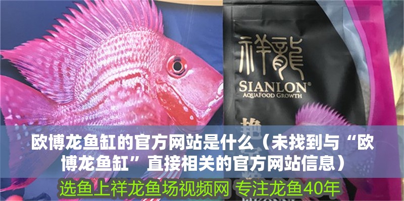 歐博龍魚缸的官方網站是什么（未找到與“歐博龍魚缸”直接相關的官方網站信息）