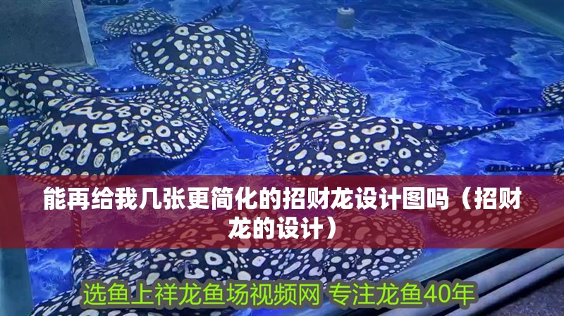 能再給我幾張更簡化的招財龍設計圖嗎（招財龍的設計）