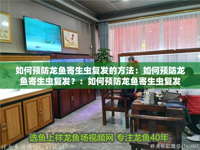 如何預(yù)防龍魚寄生蟲復(fù)發(fā)的方法：如何預(yù)防龍魚寄生蟲復(fù)發(fā)？：如何預(yù)防龍魚寄生蟲復(fù)發(fā)