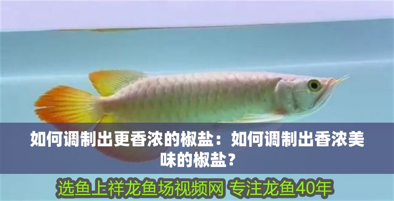 如何調制出更香濃的椒鹽：如何調制出香濃美味的椒鹽？