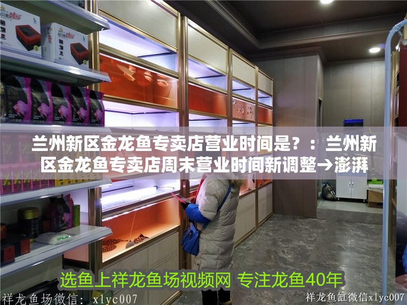 蘭州新區金龍魚專賣店營業時間是？：蘭州新區金龍魚專賣店周末營業時間新調整→澎湃 蘭州新區金龍魚專賣店營業時間是？：蘭州新區金龍魚專賣店周末營業時間新調整→澎湃 龍魚百科