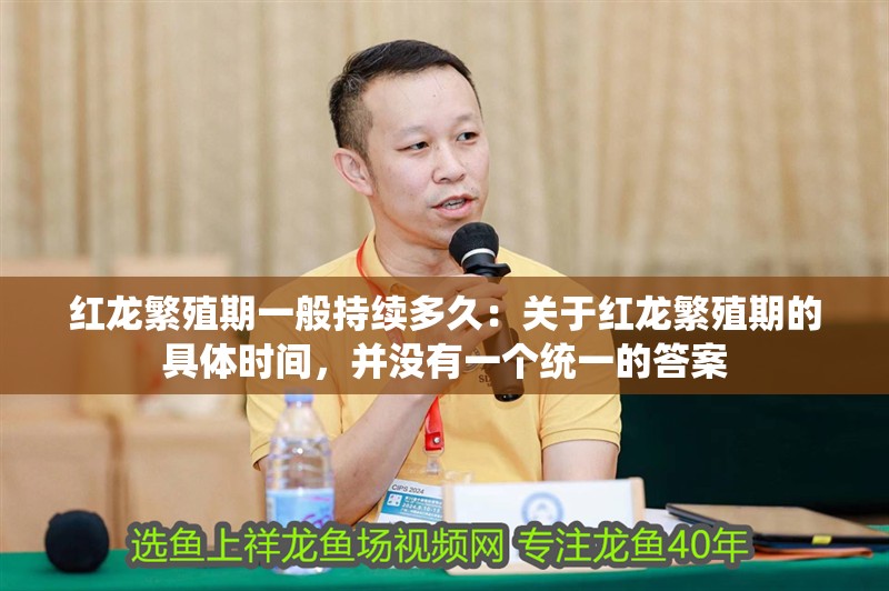 紅龍繁殖期一般持續多久：關于紅龍繁殖期的具體時間，并沒有一個統一的答案