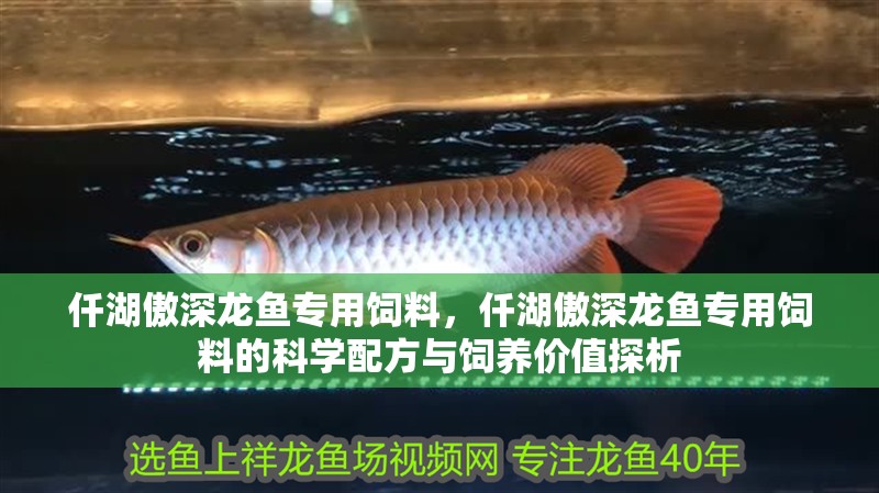 仟湖傲深龍魚專用飼料，仟湖傲深龍魚專用飼料的科學(xué)配方與飼養(yǎng)價值探析 仟湖傲深龍魚專用飼料，仟湖傲深龍魚專用飼料的科學(xué)配方與飼養(yǎng)價值探析 龍魚論壇