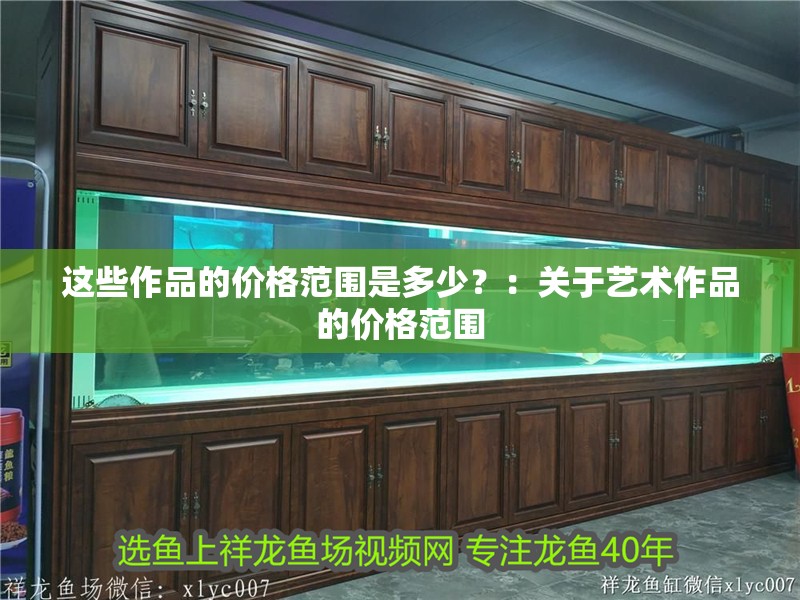 這些作品的價格范圍是多少？：關于藝術作品的價格范圍