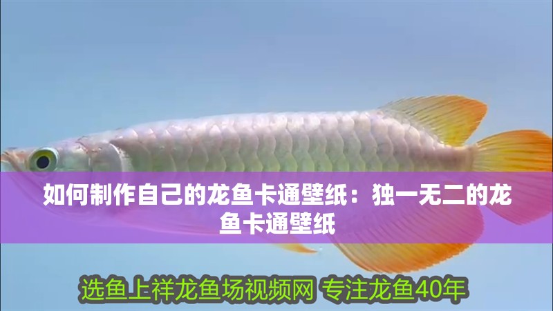 如何制作自己的龍魚卡通壁紙：獨一無二的龍魚卡通壁紙