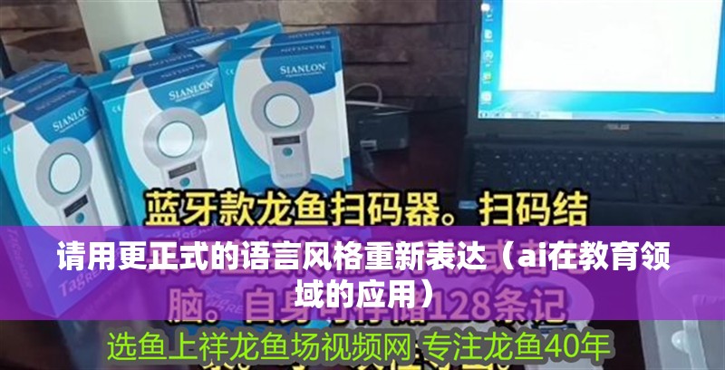 請用更正式的語言風格重新表達（ai在教育領域的應用） 請用更正式的語言風格重新表達（ai在教育領域的應用） 龍魚百科