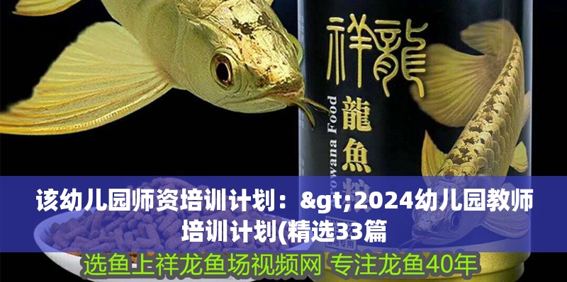 該幼兒園師資培訓(xùn)計(jì)劃：>2024幼兒園教師培訓(xùn)計(jì)劃(精選33篇