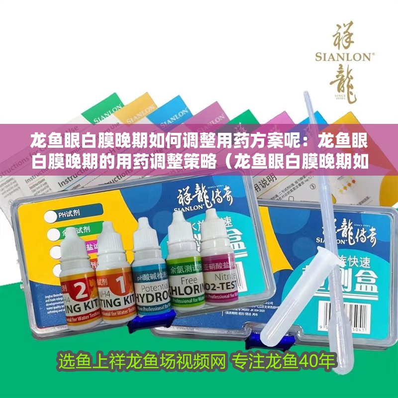 龍魚眼白膜晚期如何調(diào)整用藥方案呢：龍魚眼白膜晚期的用藥調(diào)整策略（龍魚眼白膜晚期如何用藥）