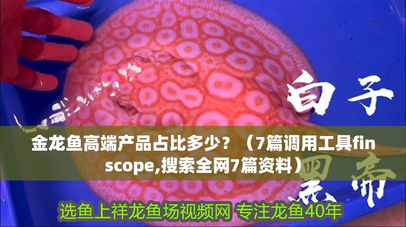 金龍魚高端產品占比多少？（7篇調用工具finscope,搜索全網7篇資料）