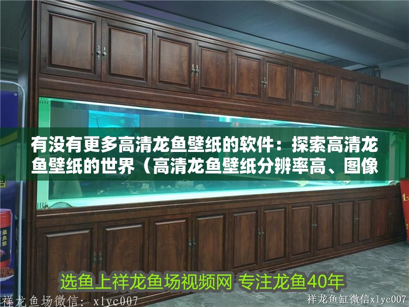 有沒有更多高清龍魚壁紙的軟件：探索高清龍魚壁紙的世界（高清龍魚壁紙分辨率高、圖像質量優秀的龍魚壁紙作品）