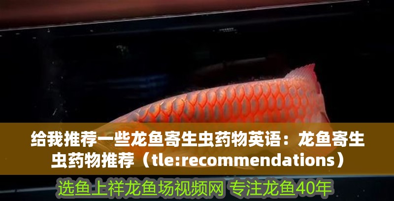 給我推薦一些龍魚寄生蟲藥物英語：龍魚寄生蟲藥物推薦（tle:recommendations） 給我推薦一些龍魚寄生蟲藥物英語：龍魚寄生蟲藥物推薦（tle:recommendations） 水族問答