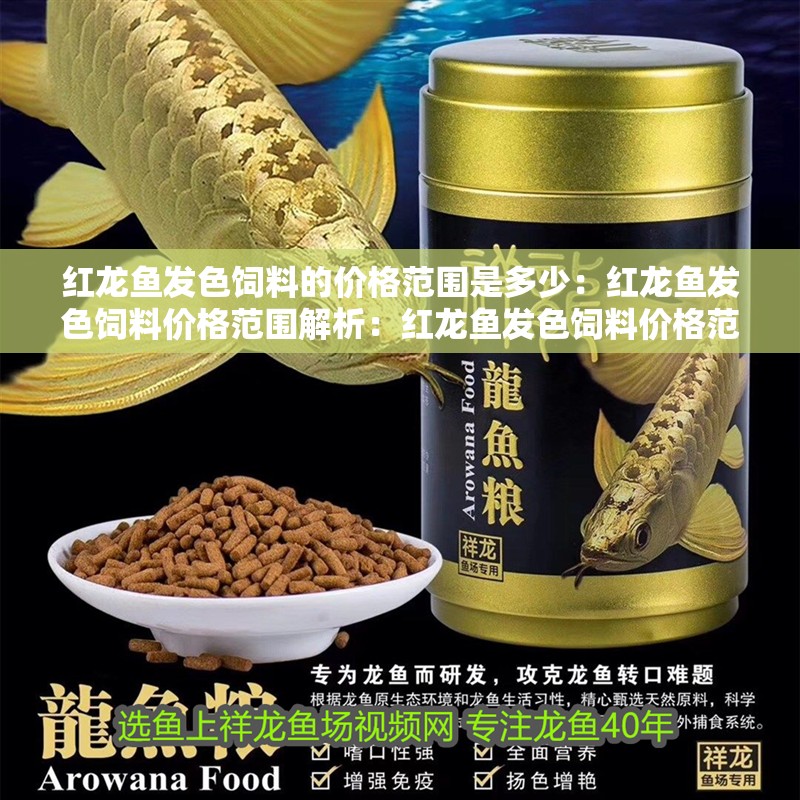 紅龍魚發色飼料的價格范圍是多少：紅龍魚發色飼料價格范圍解析：紅龍魚發色飼料價格范圍