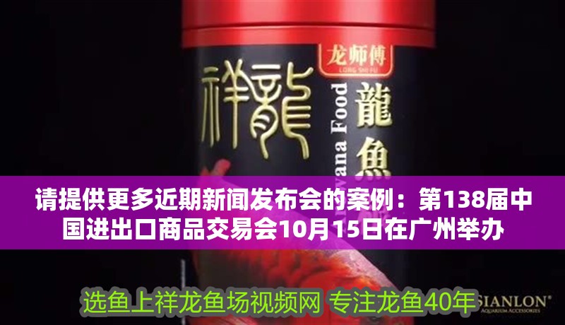 請提供更多近期新聞發布會的案例：第138屆中國進出口商品交易會10月15日在廣州舉辦