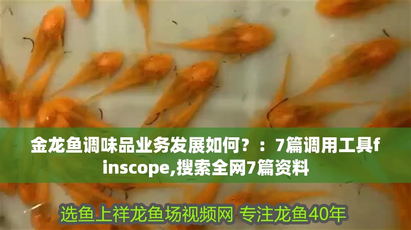 金龍魚調(diào)味品業(yè)務(wù)發(fā)展如何？：7篇調(diào)用工具finscope,搜索全網(wǎng)7篇資料