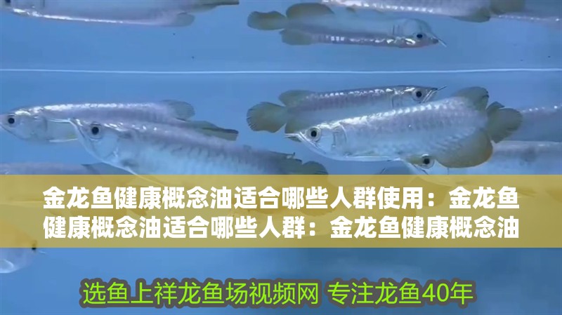 金龍魚健康概念油適合哪些人群使用：金龍魚健康概念油適合哪些人群：金龍魚健康概念油的特點