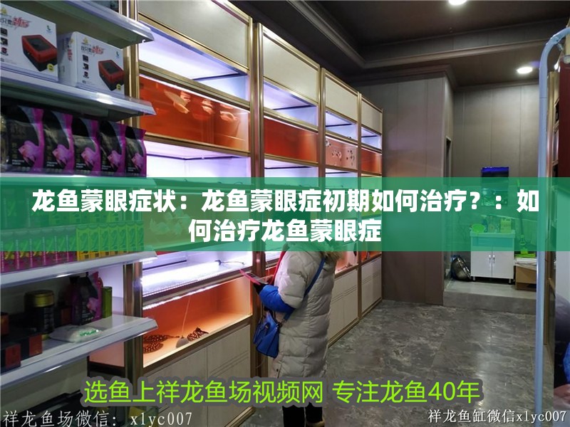 龍魚蒙眼癥狀：龍魚蒙眼癥初期如何治療？：如何治療龍魚蒙眼癥