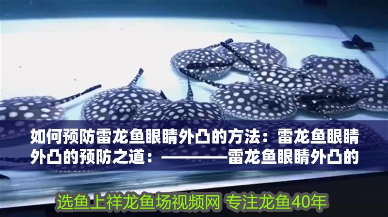 如何預防雷龍魚眼睛外凸的方法：雷龍魚眼睛外凸的預防之道：————雷龍魚眼睛外凸的原因