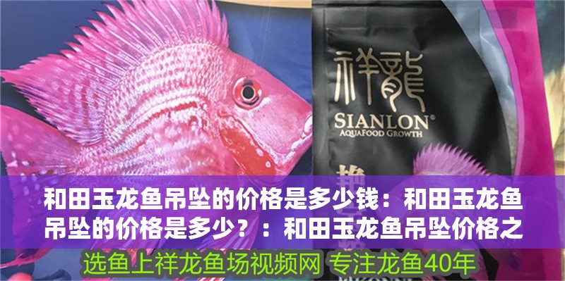 和田玉龍魚吊墜的價格是多少錢：和田玉龍魚吊墜的價格是多少？：和田玉龍魚吊墜價格之謎