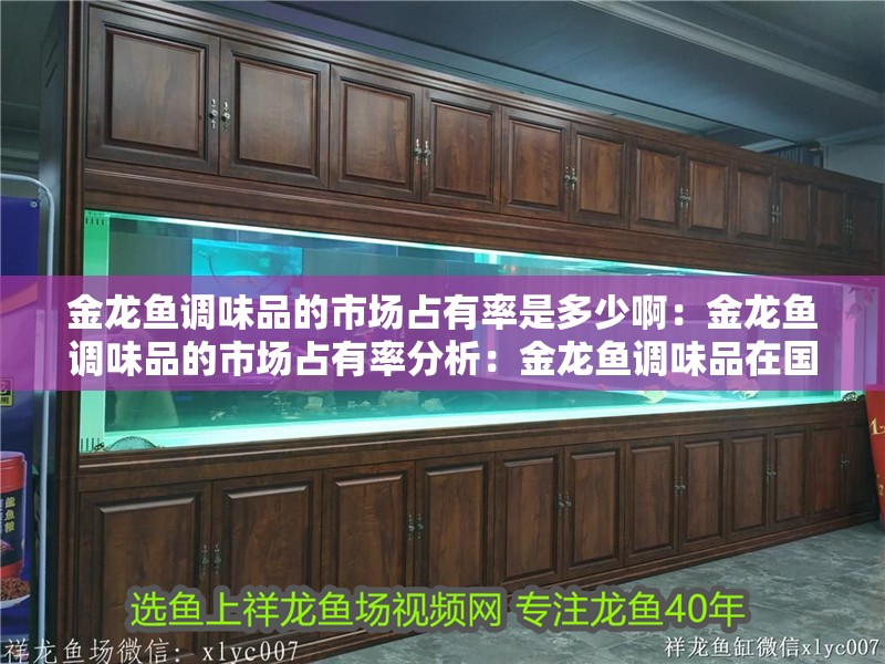 金龍魚調味品的市場占有率是多少啊：金龍魚調味品的市場占有率分析：金龍魚調味品在國內調味品市場占有率約為15%