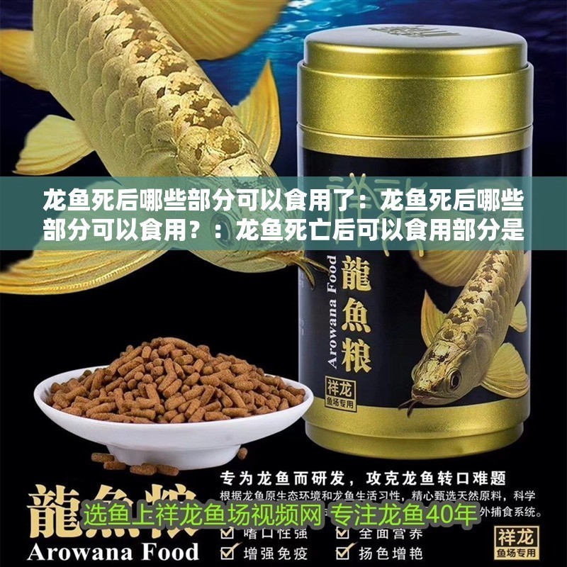 龍魚死后哪些部分可以食用了：龍魚死后哪些部分可以食用？：龍魚死亡后可以食用部分是哪些部分是可以食用的