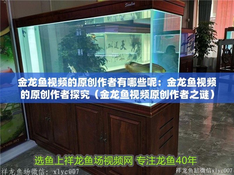 金龍魚視頻的原創作者有哪些呢：金龍魚視頻的原創作者探究（金龍魚視頻原創作者之謎）